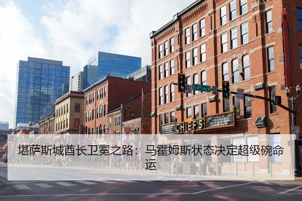 堪萨斯城酋长卫冕之路：马霍姆斯状态决定超级碗命运