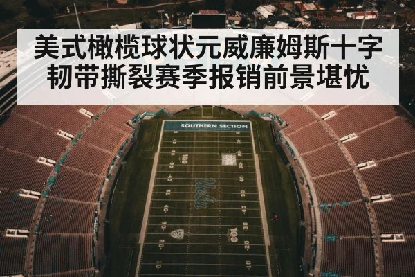 美式橄榄球状元威廉姆斯十字韧带撕裂赛季报销前景堪忧